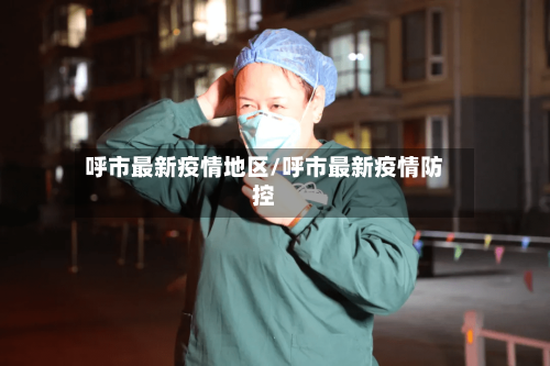 呼市最新疫情地区/呼市最新疫情防控