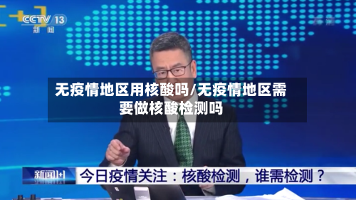 无疫情地区用核酸吗/无疫情地区需要做核酸检测吗-第2张图片