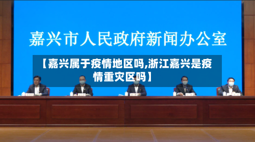 【嘉兴属于疫情地区吗,浙江嘉兴是疫情重灾区吗】