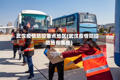 武汉疫情防控重点地区(武汉疫情防控措施有哪些)