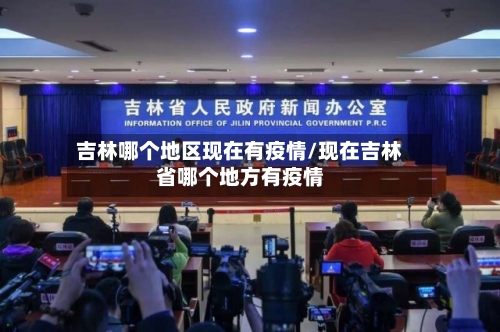 吉林哪个地区现在有疫情/现在吉林省哪个地方有疫情