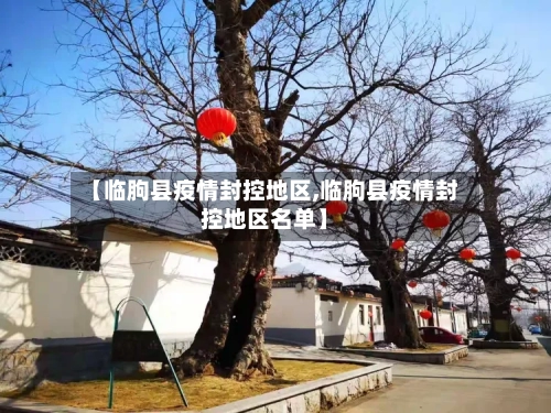 【临朐县疫情封控地区,临朐县疫情封控地区名单】