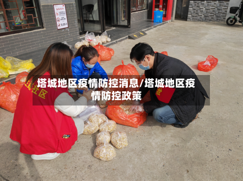 塔城地区疫情防控消息/塔城地区疫情防控政策