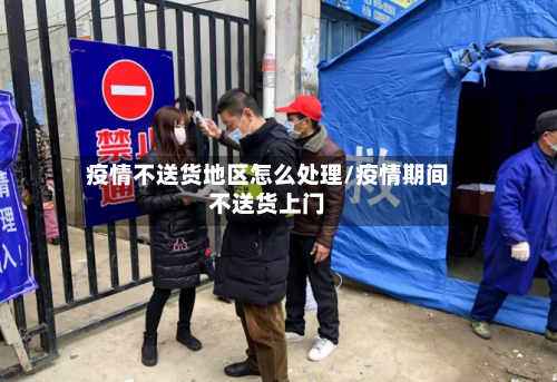 疫情不送货地区怎么处理/疫情期间不送货上门-第3张图片