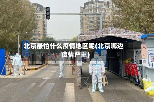 北京最怕什么疫情地区呢(北京哪边疫情严重)-第3张图片