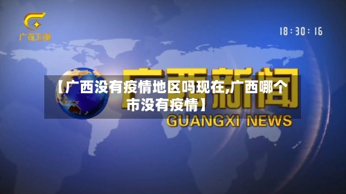 【广西没有疫情地区吗现在,广西哪个市没有疫情】