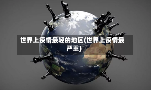 世界上疫情最轻的地区(世界上疫情最严重)-第2张图片