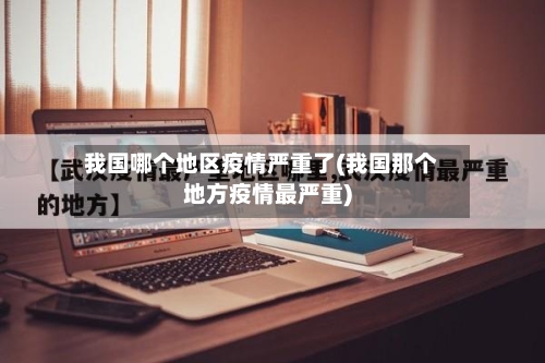 我国哪个地区疫情严重了(我国那个地方疫情最严重)