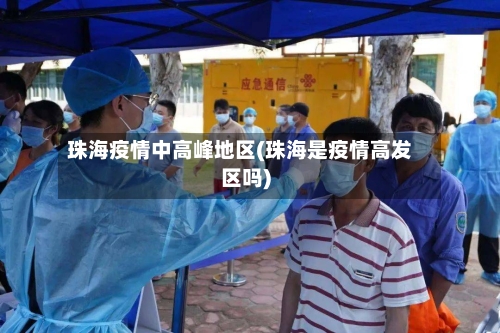 珠海疫情中高峰地区(珠海是疫情高发区吗)-第2张图片