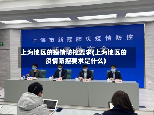 上海地区的疫情防控要求(上海地区的疫情防控要求是什么)