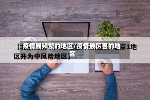 疫情最频繁的地区/疫情最厉害的地区