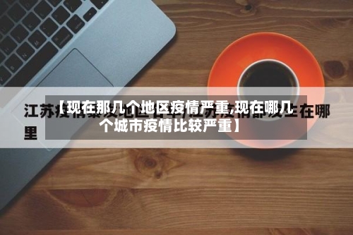 【现在那几个地区疫情严重,现在哪几个城市疫情比较严重】