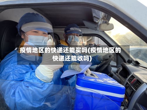 疫情地区的快递还能买吗(疫情地区的快递还能收吗)