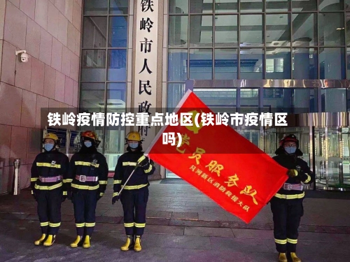 铁岭疫情防控重点地区(铁岭市疫情区吗)