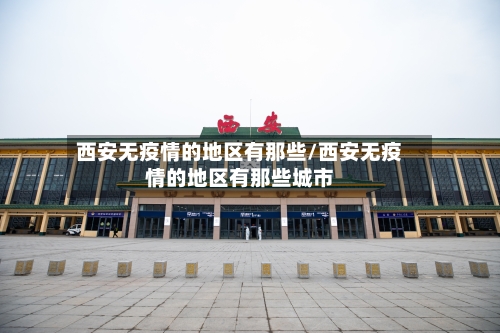 西安无疫情的地区有那些/西安无疫情的地区有那些城市-第2张图片