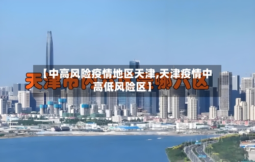 【中高风险疫情地区天津,天津疫情中高低风险区】-第2张图片