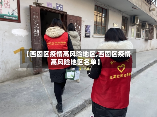 【西固区疫情高风险地区,西固区疫情高风险地区名单】