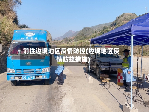 前往边境地区疫情防控(边境地区疫情防控措施)