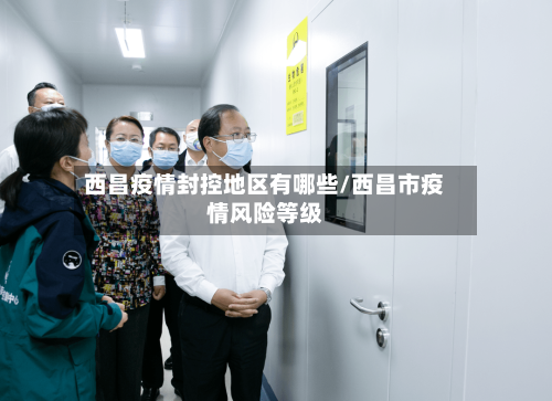 西昌疫情封控地区有哪些/西昌市疫情风险等级