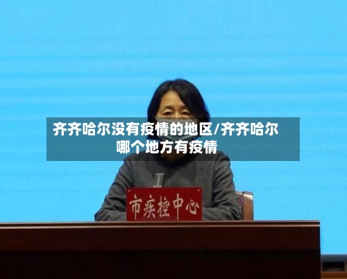 齐齐哈尔没有疫情的地区/齐齐哈尔哪个地方有疫情-第2张图片