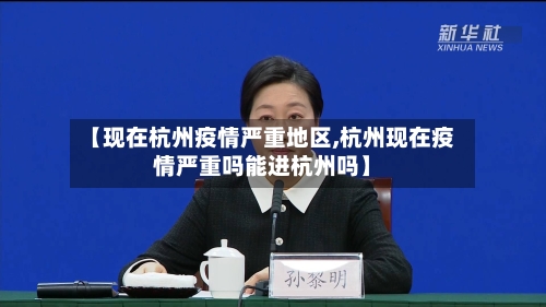 【现在杭州疫情严重地区,杭州现在疫情严重吗能进杭州吗】-第2张图片