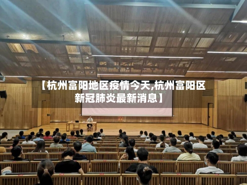 【杭州富阳地区疫情今天,杭州富阳区新冠肺炎最新消息】-第2张图片