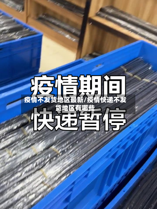 疫情不发货地区最新/疫情快递不发货地区有哪些