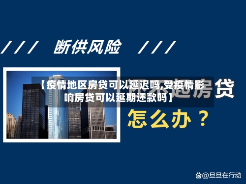 【疫情地区房贷可以延迟吗,受疫情影响房贷可以延期还款吗】-第2张图片