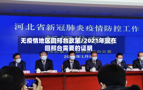 无疫情地区回邢台政策/2021年现在回邢台需要的证明