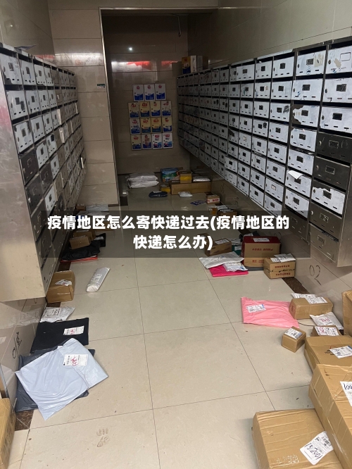疫情地区怎么寄快递过去(疫情地区的快递怎么办)-第2张图片