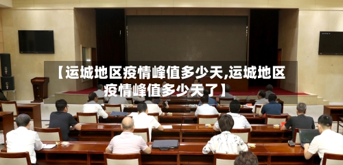 【运城地区疫情峰值多少天,运城地区疫情峰值多少天了】