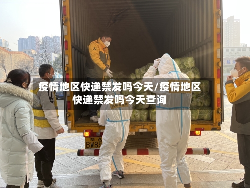 疫情地区快递禁发吗今天/疫情地区快递禁发吗今天查询-第2张图片