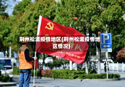 荆州松滋疫情地区(荆州松滋疫情地区情况)