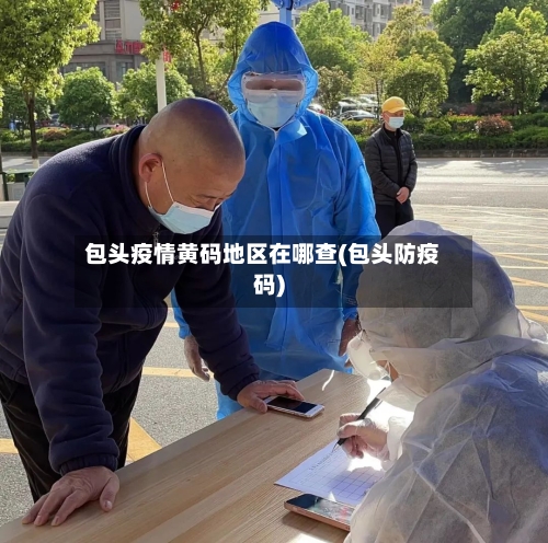 包头疫情黄码地区在哪查(包头防疫码)-第2张图片