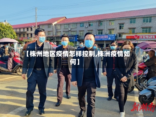 【株州地区疫情怎样控制,株洲疫情如何】
