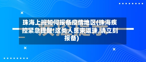 珠海上班如何报备疫情地区(珠海疾控紧急提醒!这类人员来返珠,请立刻报备)