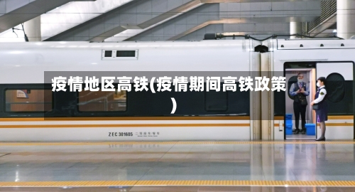疫情地区高铁(疫情期间高铁政策)