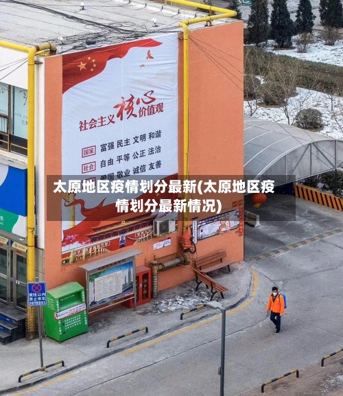 太原地区疫情划分最新(太原地区疫情划分最新情况)