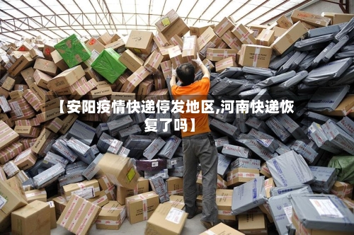 【安阳疫情快递停发地区,河南快递恢复了吗】