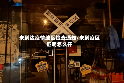 未到达疫情地区检查通知/未到疫区证明怎么开