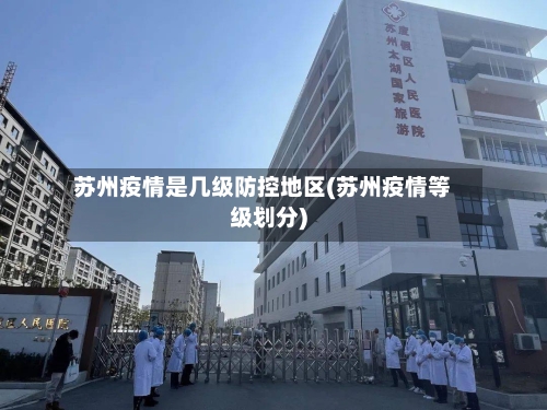 苏州疫情是几级防控地区(苏州疫情等级划分)-第2张图片