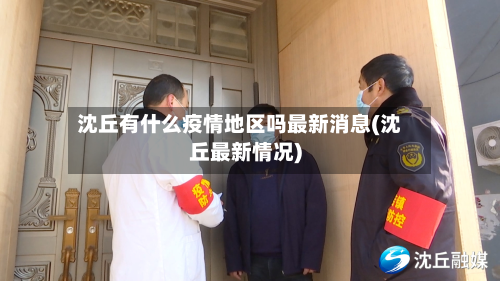 沈丘有什么疫情地区吗最新消息(沈丘最新情况)