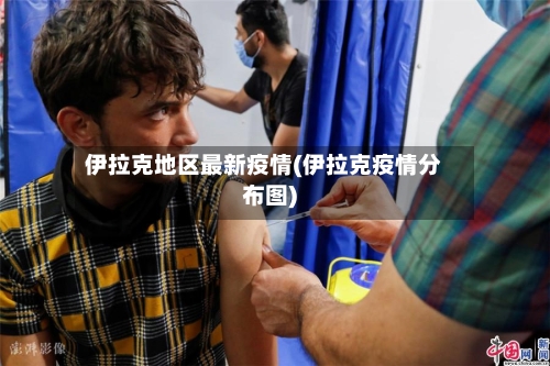 伊拉克地区最新疫情(伊拉克疫情分布图)