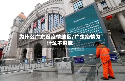 为什么广东没疫情地区/广东疫情为什么不封城