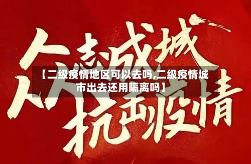 【二级疫情地区可以去吗,二级疫情城市出去还用隔离吗】-第3张图片