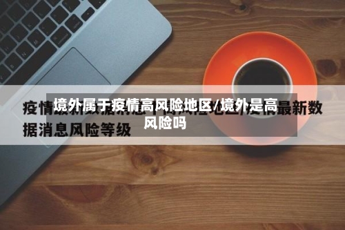 境外属于疫情高风险地区/境外是高风险吗-第3张图片