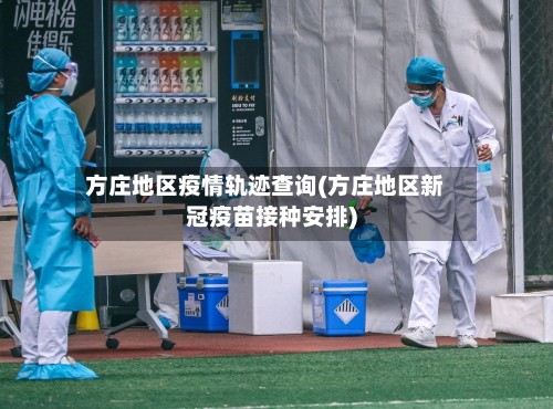 方庄地区疫情轨迹查询(方庄地区新冠疫苗接种安排)-第2张图片