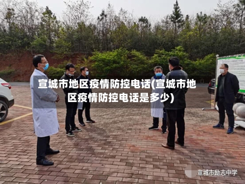 宣城市地区疫情防控电话(宣城市地区疫情防控电话是多少)-第2张图片