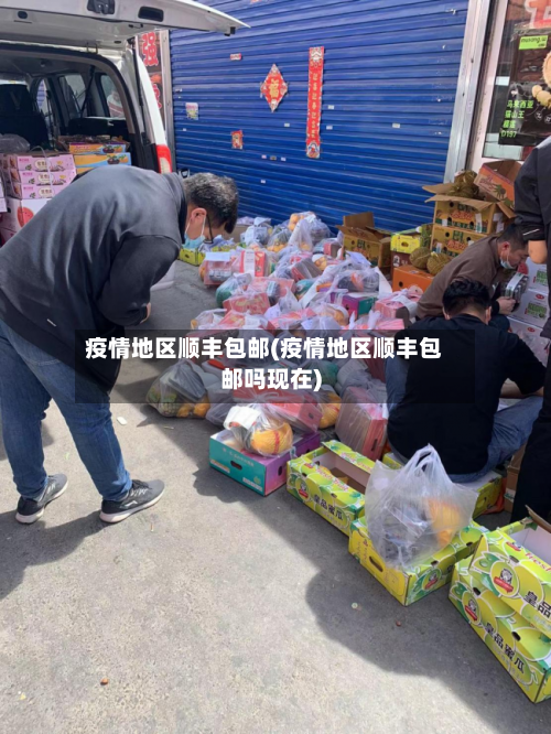 疫情地区顺丰包邮(疫情地区顺丰包邮吗现在)
