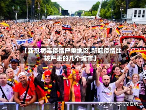 【新冠病毒疫情严重地区,新冠疫情比较严重的几个城市】-第2张图片